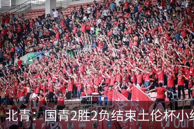 北青：国青2胜2负结束土伦杯小组赛，提前失去跻身前四的机会