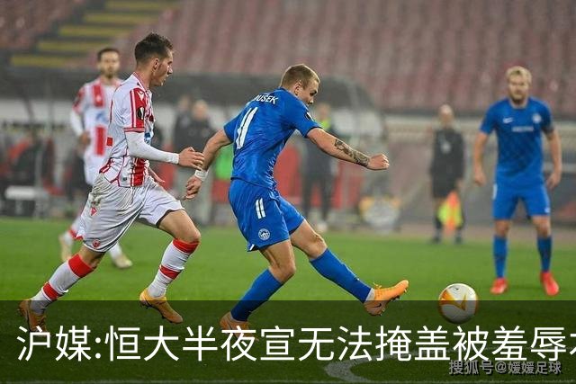 沪媒:恒大半夜宣无法掩盖被羞辱本质 反衬上港稳定
